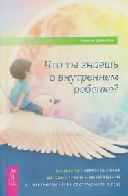 Купить Что ты знаешь о внутреннем ребенке? Исцеление неразрешенных детских травм и возвращение целостности через сострадание к себе — Фото №1