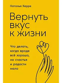 Купить Вернуть вкус к жизни: Что делать, когда вроде все хорошо, но счастья и радости мало — Фото №1