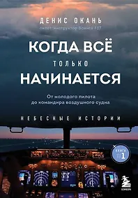Купить Когда все только начинается. Книга 1. От молодого пилота до командира воздушного судна — Фото №1