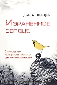 Купить Израненное сердце / В помощь тем, кто в детстве подвергся сексуальному насилию — Фото №1
