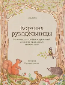 Купить Корзина рукодельницы. Рецепты, выкройки и душевный декор из природных материалов — Фото №1