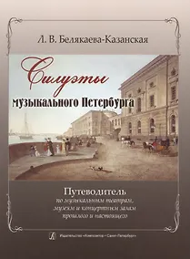 Купить Силуэты музыкального Петербурга. / Путеводитель по музыкальным театрам, музеям и концертным залам прошлого и настоящего. Изд. 2-е, испр. и доп. — Фото №1