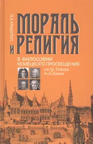 Купить Мораль и религия в философии немецкого Просвещения: от Хр. Томазия до И. Канта — Фото №1