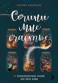 Купить Сочини мне счастье. 55 психологических сказок для уюта души — Фото №1