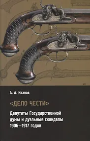 Купить "Дело чести". Депутаты Государственной думы и дуэльные скандалы 1906-1917 годов — Фото №1