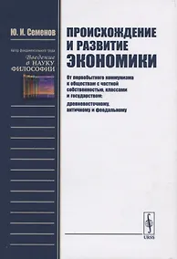 Купить Происхождение и развитие экономики. От первобытного коммунизма к обществам с частной собственностью, классами и государством: древневосточному, античному и феодальному — Фото №1