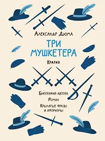 Купить Александр Дюма. Три мушкетера. Кратко: биография автора, роман, крылатые фразы и афоризмы — Фото №1