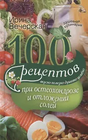 Купить 100 рецептов при остеохондрозе и отложении солей. Вкусно, полезно, душевно, целебно — Фото №1