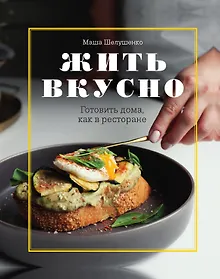 Купить Жить вкусно. Готовить дома, как в ресторане — Фото №1
