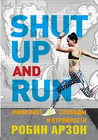 Купить Shut Up and Run. Манифест свободы и стройности — Фото №1