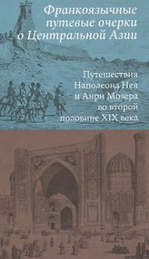 Купить Франкоязычные путевые очерки о Центральной Азии: Путешествия Наполеона Нея и Анри Мозера во второй половине XIX века — Фото №1