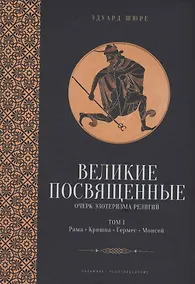 Купить Великие посвященные. Очерк эзотеризма религий. Том 1 (Рама, Кришна, Гермес, Моисей) — Фото №1
