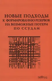 Купить Новые подходы к формированию резервов на возможные потери по ссудам. Практика применения Положения Банка России № 254-П — Фото №1
