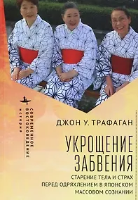 Купить Укрощение забвения. Старение тела и страх перед одряхлением в японском массовом сознании — Фото №1
