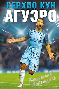 Купить Серхио Кун Агуэро. Рожденный побеждать. Моя история — Фото №1