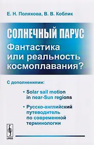 Купить Солнечный парус - фантастика или реальность космоплавания? С дополнениями: Solar sail motion in near-Sun regions. Русско-английский путеводитель по современной терминологии — Фото №1