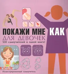 Купить Покажи мне как Для девочек Иллюстрированный самоучитель (ПМК) Хомич — Фото №1