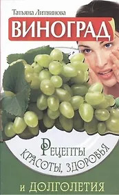 Купить Виноград. Рецепты красоты, здоровья и долголетия — Фото №1