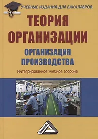 Купить Теория организации. Организация производства: Интегрированное учебное пособие для бакалавров — Фото №1