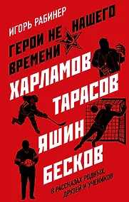 Купить Герои не нашего времени. Харламов, Тарасов, Яшин, Бесков в рассказах родных, друзей и учеников — Фото №1