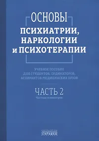 Купить Основы психиатрии, наркологии и психотерапии. Учебное пособие. Часть 2 "Частная психиатрия" — Фото №1