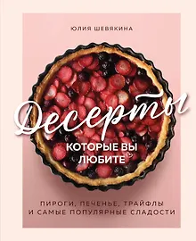 Купить Десерты, которые вы любите. Пироги, печенье, трайфлы и самые популярные сладости — Фото №1
