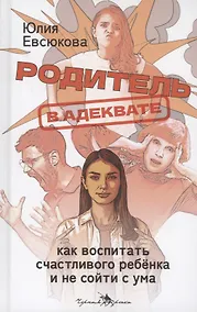 Купить Родитель в адеквате. Как воспитать счастливого ребенка и не сойти с ума — Фото №1