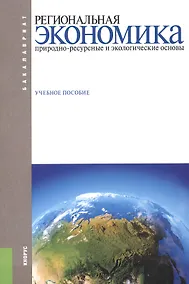 Купить Региональная экономика. Природно-ресурсные и экологические основы. Учебное пособие — Фото №1