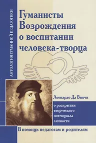 Купить Гуманисты Возрождения о воспитании человека-творца : О раскрытии творческого потенциала личности. По трудам Леонардо да Винчи — Фото №1