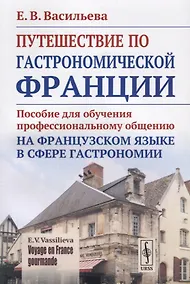 Купить VOYAGE EN FRANCE GOURMANDE=Путешествие по гастрономической Франции: Пособие для обучения профессиональному общению на французском языке — Фото №1