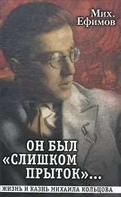 Купить Он был "слишком прыток". Жизнь и казнь Михаила Кольцова — Фото №1