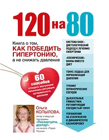 Купить 120 на 80.Книга о том, как победить гипертонию, а не снижать давление — Фото №1