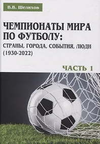 Купить Чемпионаты мира по футболу: страны, города, события, люди (1930–2022). Часть 1 — Фото №1