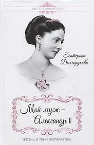 Купить Мой муж - Александр II. Жизнь в тени императора — Фото №1