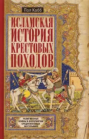 Купить Исламская история крестовых походов. Религиозные войны в восприятии средневековых мусульман — Фото №1