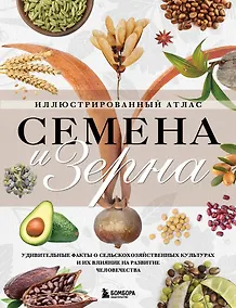 Купить Семена и зерна. Иллюстрированный атлас. Удивительные факты о сельскохозяйственных культурах и их влияние на развитие человечества — Фото №1