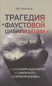 Купить Трагедия "Фаустовой цивилизации". Размышления над книгой И. Сикорского "Незримая борьба" — Фото №1
