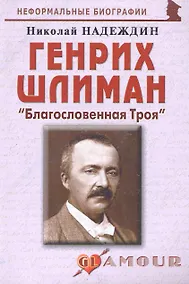 Купить Генрих Шлиман: "Благословенная Троя": (биогр. рассказы) / (мягк) (Неформальные биографии). Надеждин Н. (Майор) — Фото №1