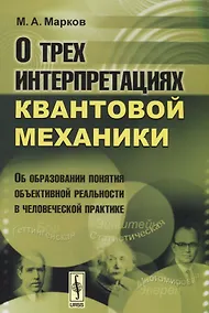 Купить О трех интерпретациях квантовой механики: Об образовании понятия объективной реальности в человеческой практике. Издание стереотипное — Фото №1