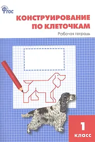 Купить Конструирование по клеточкам. 1 класс. Рабочая тетрадь. ФГОС — Фото №1