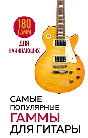 Купить Самые популярные гаммы для гитары. 180 гамм для начинающих — Фото №1