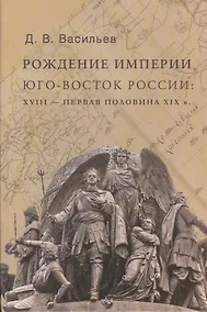 Купить Рождение империи. Юго-восток России: XVIII - первая половина XIX в. — Фото №1