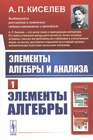 Купить Элементы алгебры и анализа. Часть 1: ЭЛЕМЕНТЫ АЛГЕБРЫ — Фото №1