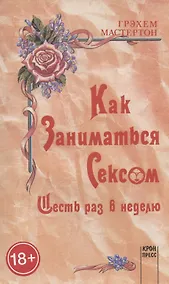 Купить Как заниматься сексом шесть раз в неделю — Фото №1