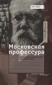 Купить Московская профессура во второй половине XIX - начале XX века. Социокультурный аспект — Фото №1
