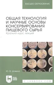 Купить Общая технология и научные основы консервирования пищевого сырья. Краткий курс лекций. Учебное пособие для вузов — Фото №1