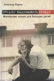 Купить Трудно выдумывать правду. Маленькие сказки для больших детей — Фото №1
