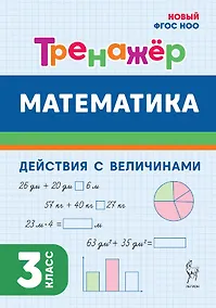 Купить Математика. 3 класс. Тренажер. Действия с величинами. НОВЫЙ ФГОС — Фото №1