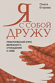 Купить Я с собой дружу: Практический курс бережного отношения к себе — Фото №1