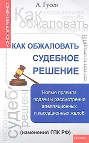 Купить Как обжаловать судебное решение: новые правила дпя подачи и рассмотрения апелляционных и кассационных жалоб — Фото №1